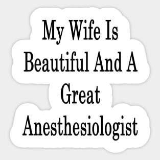 My Wife Is Beautiful And A Great Anesthesiologist Sticker